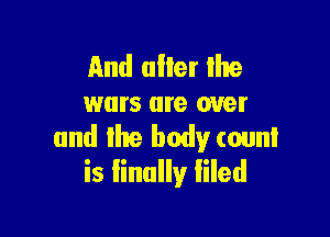 And tiller lite
wars are over

and the body count
is linally liled