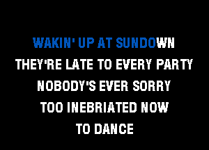 WAKIH' UP AT SUHDOWH
THEY'RE LATE T0 EVERY PARTY
NOBODY'S EVER SORRY
T00 IHEBRIATED HOW
TO DANCE