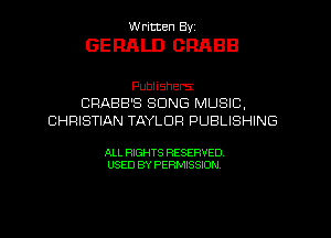 W ritten Byz

GERALD ORABB

Publishersz
CRABB'S SONG MUSIC,
CHRISTIAN TAYLOR PUBLISHING

ALL RIGHTS RESERVED.
USED BY PERMISSION,