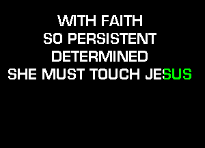 WITH FAITH
SO PERSISTENT
DETERMINED
SHE MUST TOUCH JESUS