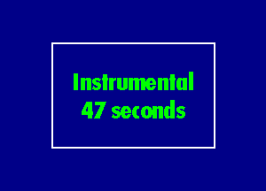 lnsIrumenlul
47 seconds