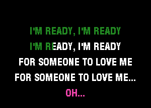 I'M READY, I'M READY
I'M READY, I'M READY
FOR SOMEONE TO LOVE ME
FOR SOMEONE TO LOVE ME...
0H...