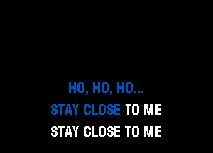 H0, H0, H0...
STAY CLOSE TO ME
STAY CLOSE TO ME