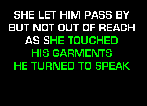 SHE LET HIM PASS BY
BUT NOT OUT OF REACH
AS SHE TOUCHED
HIS GARMENTS
HE TURNED T0 SPEAK
