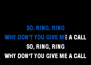 SO, RING, RING

WHY DON'T YOU GIVE ME A CALL
SO, RING, RING

WHY DON'T YOU GIVE ME A CALL