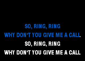 SO, RING, RING

WHY DON'T YOU GIVE ME A CALL
SO, RING, RING

WHY DON'T YOU GIVE ME A CALL