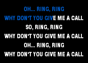 0H... RING, RING

WHY DON'T YOU GIVE ME A CALL
SO, RING, RING

WHY DON'T YOU GIVE ME A CALL
0H... RING, RING

WHY DON'T YOU GIVE ME A CALL