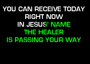 YOU CAN RECEIVE TODAY
RIGHT NOW
IN JESUS' NAME
THE HEALER
IS PASSING YOUR WAY