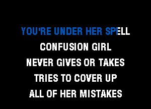 YOU'RE UNDER HER SPELL
CONFUSION GIRL
NEVER GIVES OR TAKES
TRIES T0 COVER UP
ALL OF HER MISTAKES