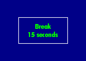 Break
15 setonds