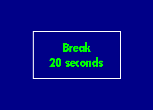 Break
20 setonds