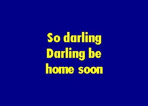 So darling

Darling be
home 5mm