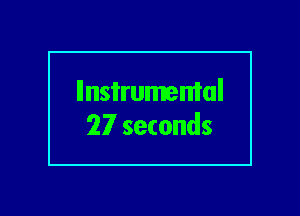 llnsi'rumemal
27 seconds