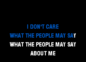 I DON'T CARE
WHAT THE PEOPLE MAY SAY
WHAT THE PEOPLE MAY SAY
ABOUT ME