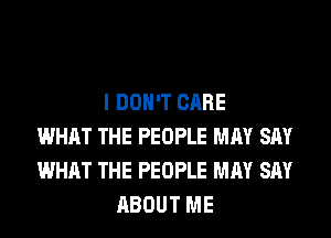 I DON'T CARE
WHAT THE PEOPLE MAY SAY
WHAT THE PEOPLE MAY SAY
ABOUT ME