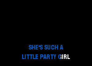 SHE'S SUCH A
LITTLE PARTY GIRL