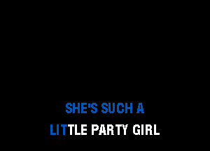 SHE'S SUCH A
LITTLE PARTY GIRL
