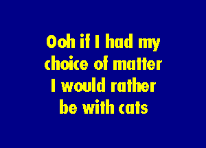 Ooh if I had my
choice of mullet

I would mlher
be wilh (uls