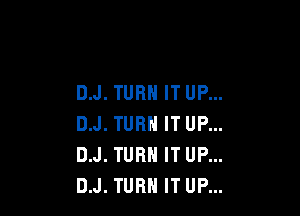 D.J. TURN IT UP...

D.J. TURN IT UP...
D.J. TURN IT UP...
D.J. TURN IT UP...