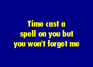Time (as! a

spell on you but
you won't lame! me