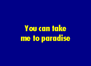 You can lake

me lo paradise