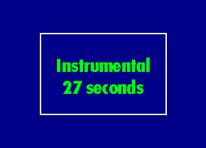lnsIrumenlul
27 seconds