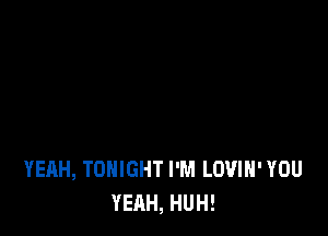 YEAH, TONIGHT I'M LUVIH' YOU
YEAH, HUH!