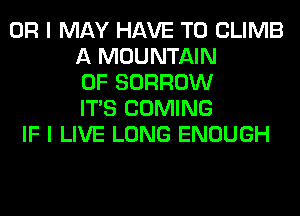 OR I MAY HAVE TO CLIMB
A MOUNTAIN
0F BORROW
ITS COMING
IF I LIVE LONG ENOUGH