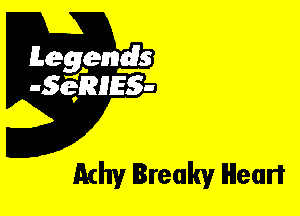 Leggyds
JQRIES-

Achy Ireakv Heart