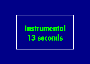 lnsIrumenlul
13 seconds