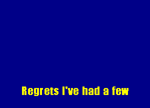 Regrets I've had a few
