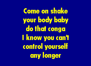 Come on shake

your body baby
do that conga

I know you can't
control voursell
any longer