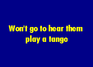 Won't go to hear them

play a tango
