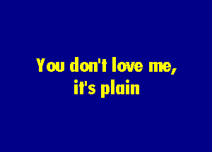 You don'l love me,

it's plain