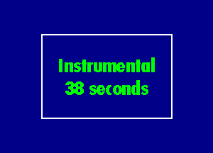 lnsIrumenlul
38 seconds