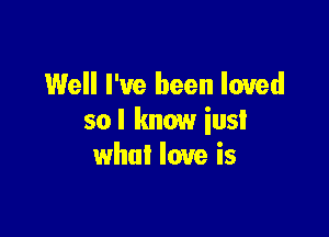 Well I've been loved

so I know iusI
what love is