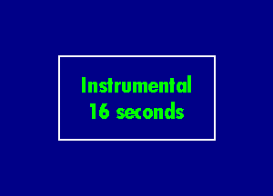 Instrumental
l6 setonds