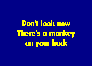Don't look now

There's a monkey
on your back