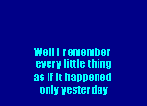 Well I remember

BUBI'H little thing
as if it nanneneu
OHIH HBSIBIUHII