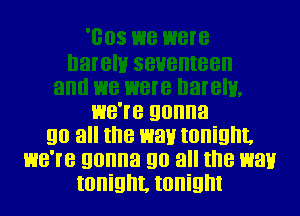 we'le gonna
go all the wall tonight.
we're gonna go all the wall
tonight. tonight