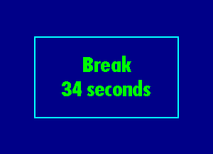 Break
34 seconds