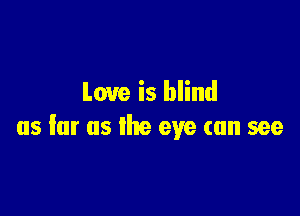 Love is blind

us far as the eye can see