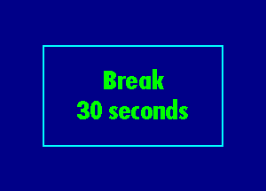 Break
30 seconds