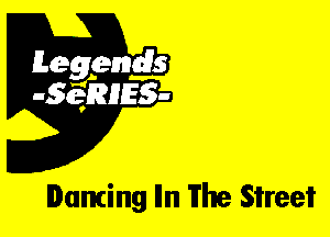 Leggyds
JQRIES-

Dancing Iln The Street