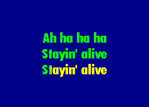 Ah ha ha ha

Sluyin' alive
Slayin' alive