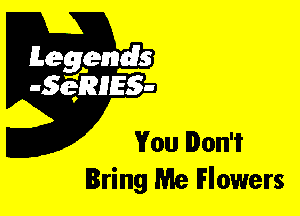 Leggyds
JQRIES-

You Don't
Bring Me Flowers