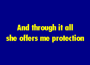 And through it all

she allers me protection