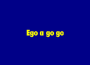 Ego u go go