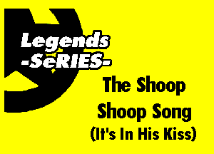 Leggyds
JQRIES-

The Shoop

Shoop Song
('5 In His Kiss)