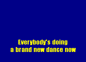 Euemnnnv's doing
a brand new dance now